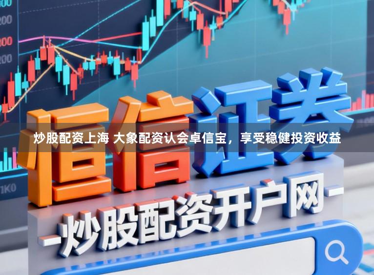 炒股配资上海 大象配资认会卓信宝，享受稳健投资收益