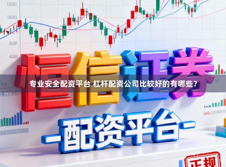 专业安全配资平台 杠杆配资公司比较好的有哪些？