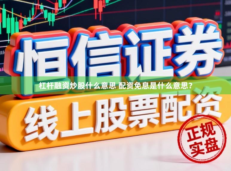 杠杆融资炒股什么意思 配资免息是什么意思？