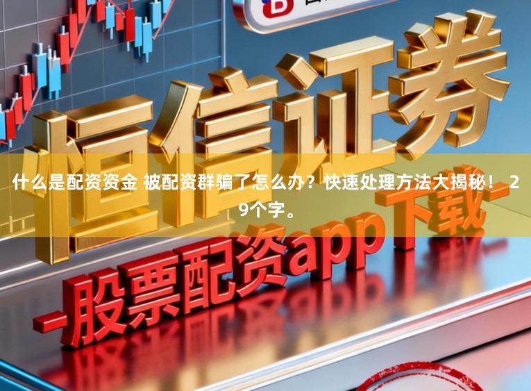 什么是配资资金 被配资群骗了怎么办？快速处理方法大揭秘！ 29个字。
