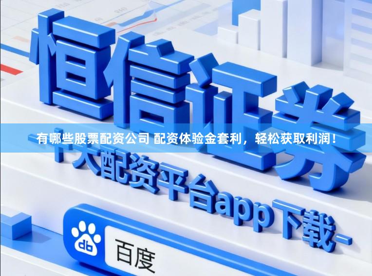有哪些股票配资公司 配资体验金套利，轻松获取利润！